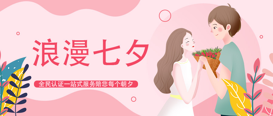 以专业服务用户丨不止七夕,全民认证一站式服务陪您每个朝夕